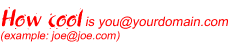 How cool is you@yourdomain.com (example: joe@joe.com)